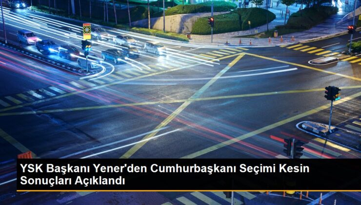 YSK Lideri Yener’den Cumhurbaşkanı Seçimi Kesin Sonuçları Açıklandı