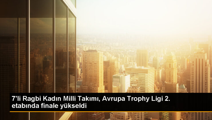 7’li Ragbi Bayan Ulusal Grubu Avrupa Trophy Ligi’nde finale yükseldi