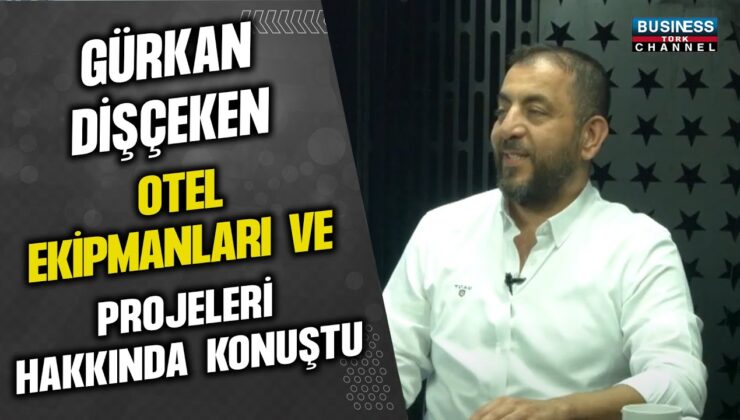 GÜRKAN DİŞÇEKEN OTEL EKİPMANLARI VE PROJELERİ HAKKINDA KONUŞTU…