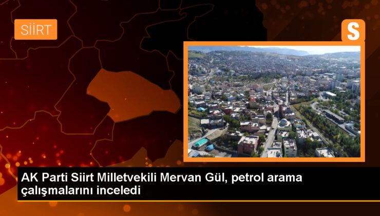 AK Parti Siirt Milletvekili Mervan Gül, Eruh ilçesinde petrol arama alanını inceledi