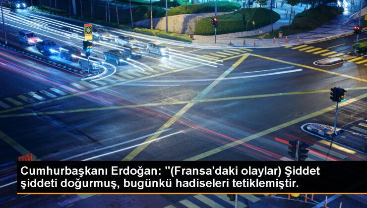 Cumhurbaşkanı Erdoğan: “(Fransa’daki olaylar) Şiddet şiddeti doğurmuş, bugünkü hadiseleri tetiklemiştir.