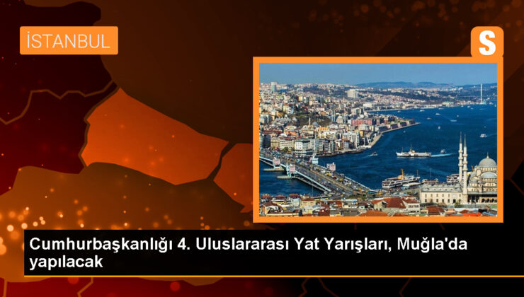 Cumhurbaşkanlığı 4. Memleketler arası Yat Yarışları Muğla’da düzenlenecek