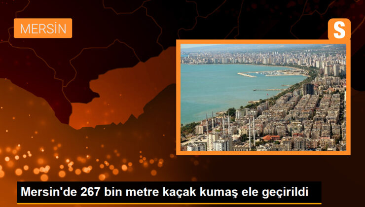 Mersin’de 267 bin metre kaçak kumaş ele geçirildi