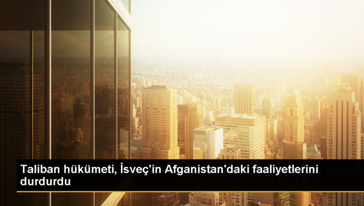 Taliban, İsveç’in Afganistan’daki Faaliyetlerini Durdurdu