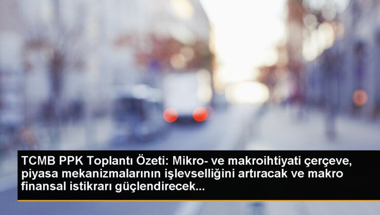 TCMB PPK Toplantı Özeti: Mikro- ve makroihtiyati çerçeve, piyasa düzeneklerinin fonksiyonelliğini artıracak ve makro finansal istikrarı güçlendirecek…