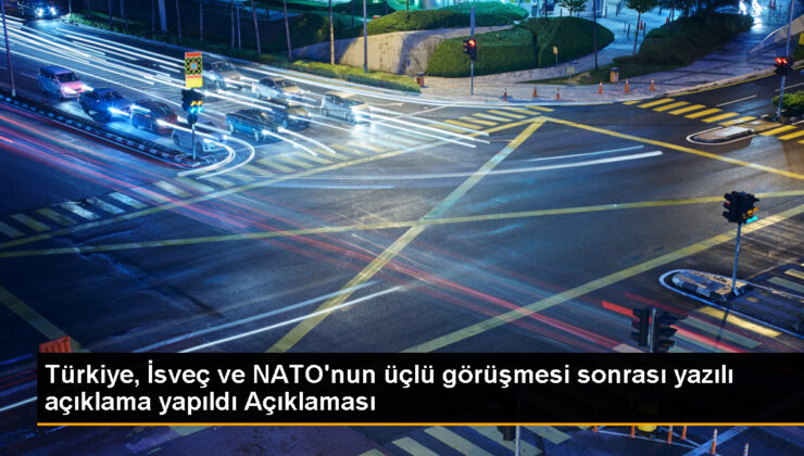 Türkiye, İsveç ve NATO Üçlü Görüşmesi Sonrası Açıklama Yaptı