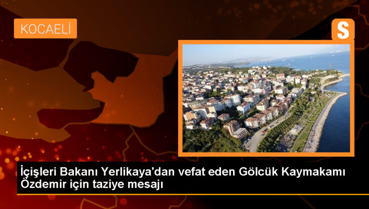 İçişleri Bakanı Ali Yerlikaya, Gölcük Kaymakamı Yusuf Özdemir için taziye iletisi yayımladı