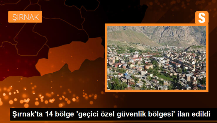 Şırnak’ta 14 bölge ‘geçici özel güvenlik bölgesi’ ilan edildi