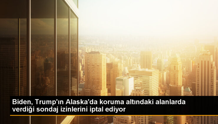 ABD, Alaska’daki muhafaza altındaki bölgelerde petrol ve gaz sondajı için verilen müsaadeleri iptal edecek