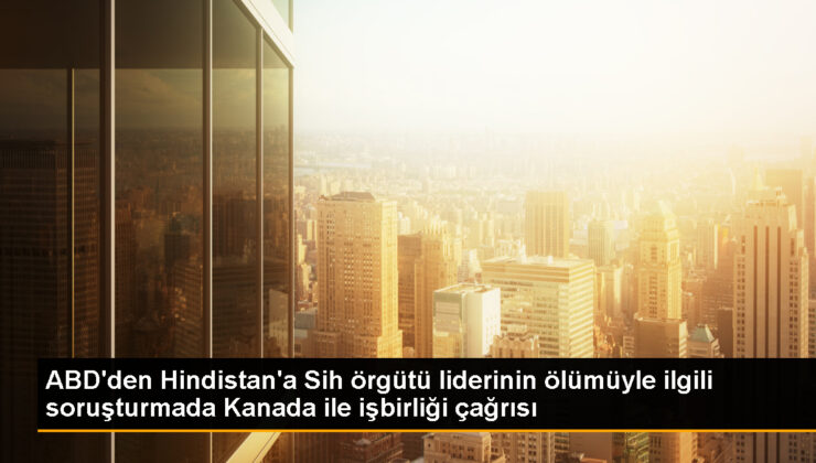 ABD, Hindistan’ı Kanada’da öldürülen Sih önderinin soruşturmasında işbirliği yapmaya çağırıyor