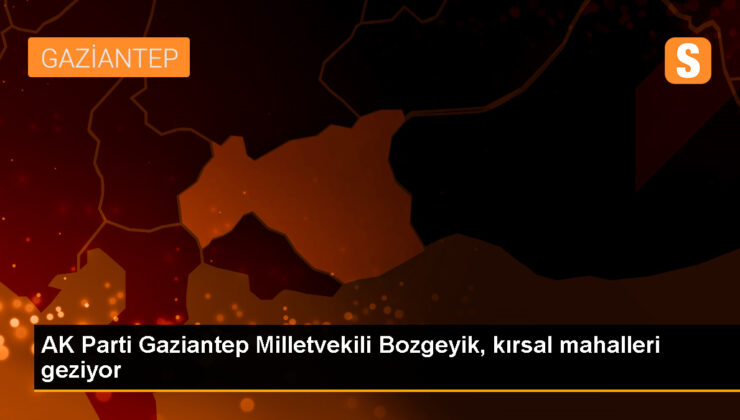 AK Parti Gaziantep Milletvekili Bozgeyik, kırsal mahalleri geziyor