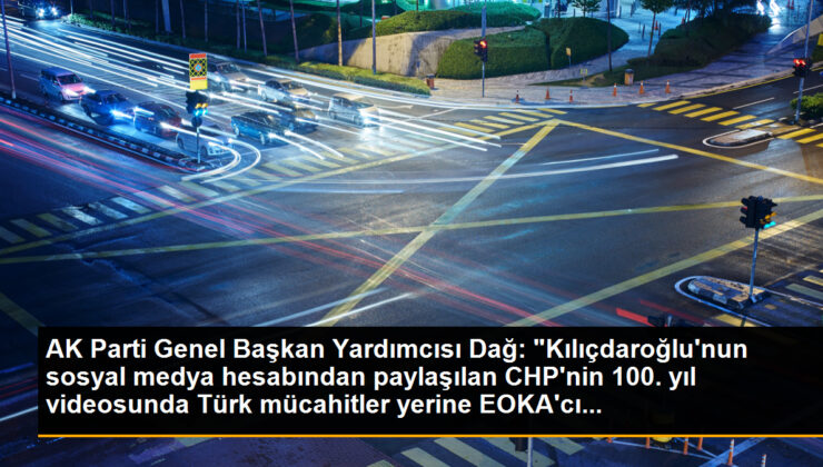 AK Parti Genel Lider Yardımcısı Dağ: “Kılıçdaroğlu’nun toplumsal medya hesabından paylaşılan CHP’nin 100. yıl görüntüsünde Türk mücahitler yerine EOKA’cı…