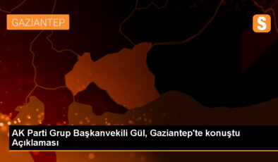 AK Parti Küme Başkanvekili Gül, Gaziantep’te konuştu Açıklaması