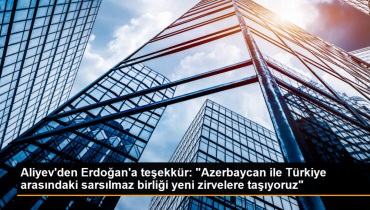 Aliyev’den Erdoğan’a teşekkür: “Azerbaycan ile Türkiye ortasındaki sarsılmaz birliği yeni tepelere taşıyoruz”