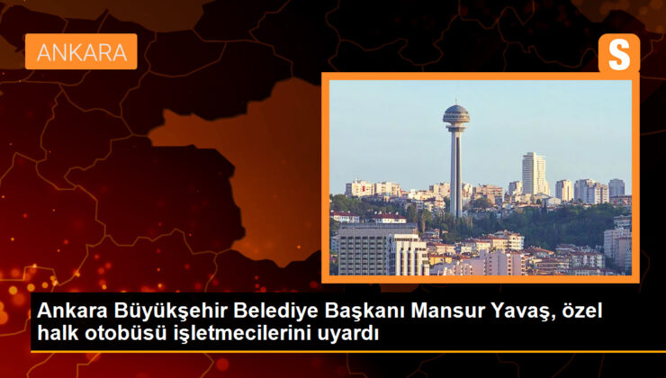 Ankara Büyükşehir Belediye Lideri Mansur Yavaş, özel halk otobüsü işletmecilerini uyardı