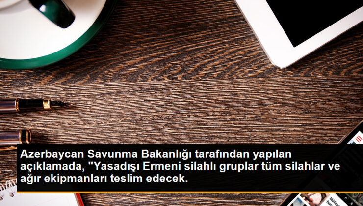 Azerbaycan Savunma Bakanlığı tarafından yapılan açıklamada, “Yasadışı Ermeni silahlı kümeler tüm silahlar ve ağır ekipmanları teslim edecek.