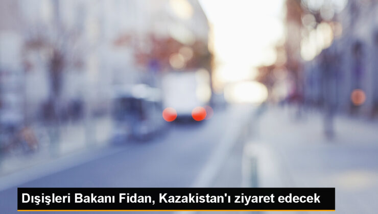 Dışişleri Bakanı Hakan Fidan, Kazakistan’a resmi ziyarette bulunacak