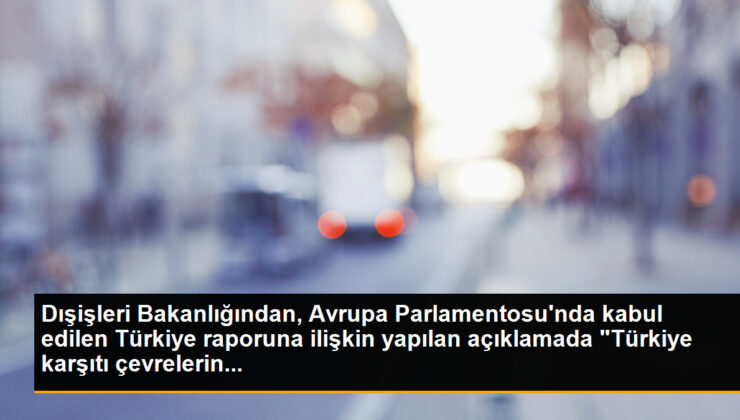 Dışişleri Bakanlığından, Avrupa Parlamentosu’nda kabul edilen Türkiye raporuna ait yapılan açıklamada “Türkiye aksisi çevrelerin…