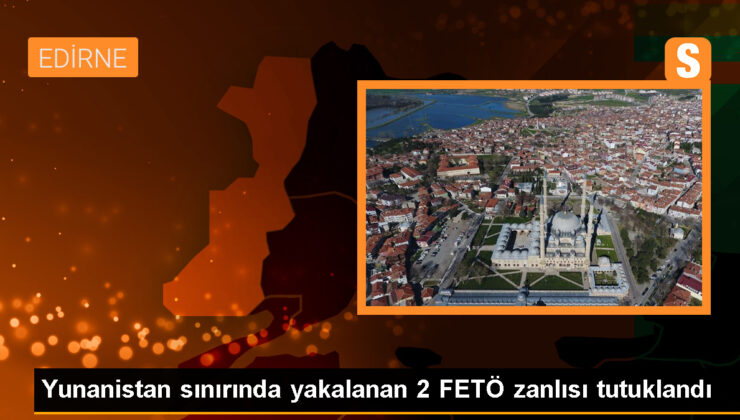 Edirne’de Yunanistan’a kaçarken yakalanan 2 FETÖ şüphelisi cezaevine gönderildi