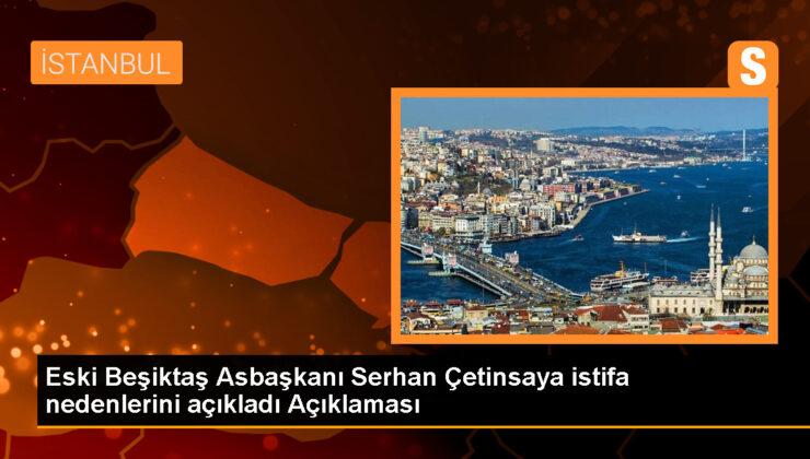 Eski Beşiktaş Asbaşkanı Serhan Çetinsaya istifa nedenlerini açıkladı Açıklaması