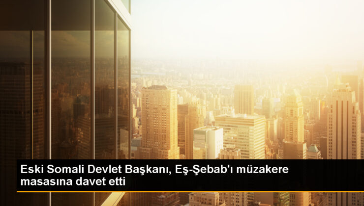 Eski Somali Devlet Lideri Eş Şebab’ı müzakereye çağırdı