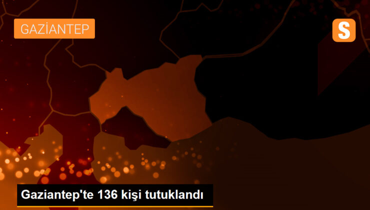 Gaziantep’te 136 kişi tutuklandı