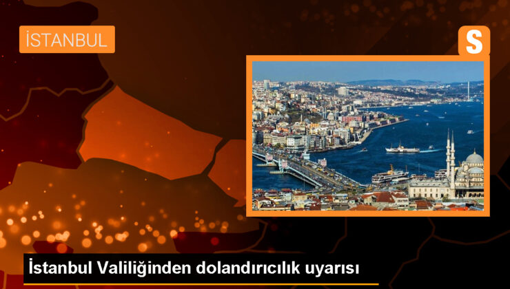 İstanbul Valiliği, dolandırıcılık faaliyetlerine karşı uyardı