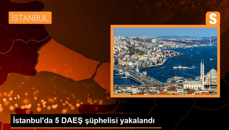 İstanbul’da 5 DAEŞ şüphelisi yakalandı