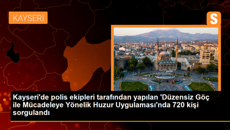 Kayseri’de yapılan huzur uygulamasında 720 kişi sorgulandı