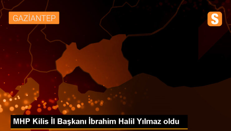 MHP Kilis Vilayet Başkanlığına İbrahim Halil Yılmaz Seçildi