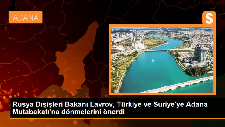 Rusya Dışişleri Bakanı Lavrov, Türkiye ve Suriye’ye Adana Mutabakatı’na dönmelerini önerdi