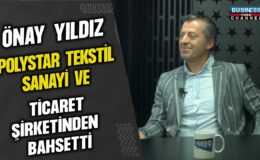 ÖNAY YILDIZ, POLYSTAR TEKSTİL SANAYİ VE TİCARET ŞİRKETİNDEN BAHSETTİ…