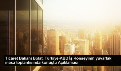 Ticaret Bakanı Bolat, Türkiye-ABD İş Kurulunun yuvarlak masa toplantısında konuştu Açıklaması