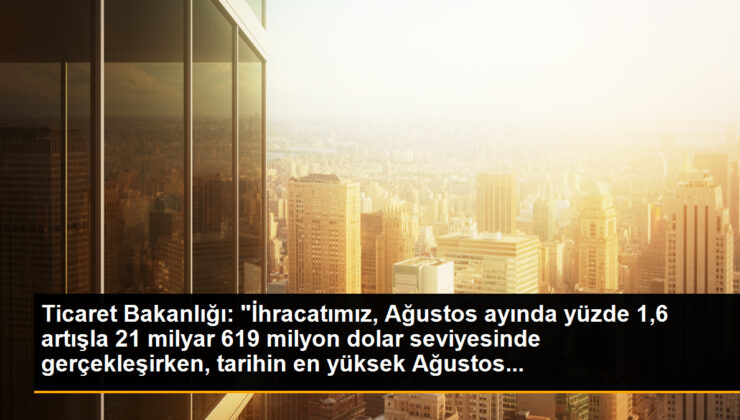 Ticaret Bakanlığı: “İhracatımız, Ağustos ayında yüzde 1,6 artışla 21 milyar 619 milyon dolar düzeyinde gerçekleşirken, tarihin en yüksek Ağustos…