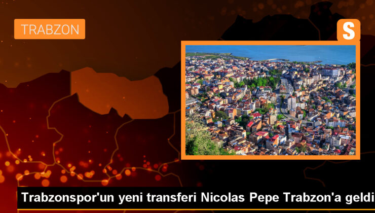Trabzonspor’un transfer ettiği Nicolas Pepe Trabzon’a geldi