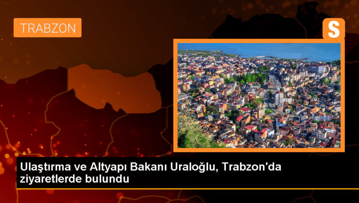 Ulaştırma Bakanı Trabzon’da Ziyaretler Gerçekleştirdi