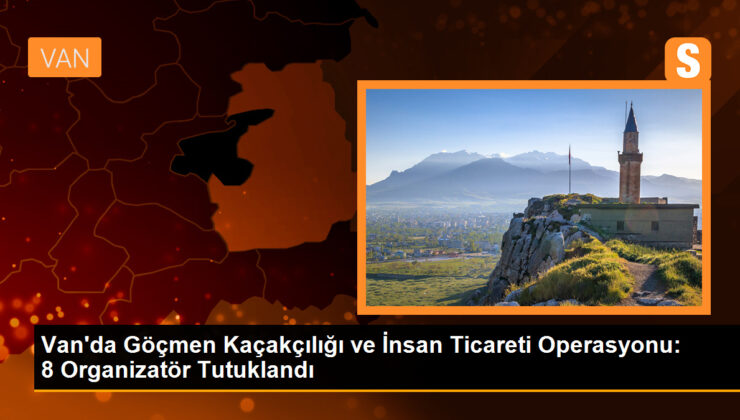 Van’da Göçmen Kaçakçılığı ve İnsan Ticareti Operasyonu: 8 Organizatör Tutuklandı