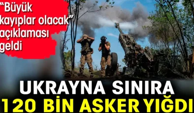 Ukrayna Sınıra 120 Bin Asker Yığdı: ‘Büyük Kayıplar Olabilir’ Açıklaması Geldi