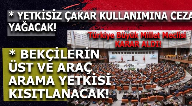 TBMM’DEN ÇAKAR KULLANIMINA CEZA YAĞDI, BEKÇİLERİN YETKİLERİ KISITLANDI