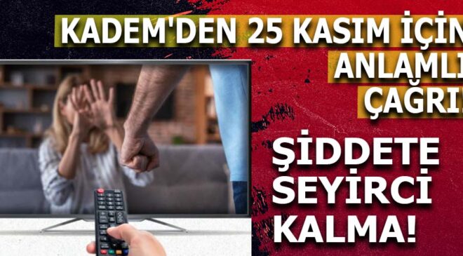 KADEM, YERLİ DİZİLERDEKİ ŞİDDETİ İNCELEDİ: ŞİDDETİN NORMALLEŞMESİNE DUR DEDI