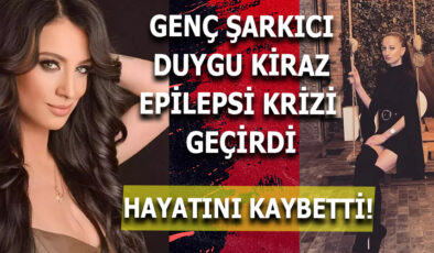 ÜNLÜ ŞARKICI DUYGU KİRAZ EPİLEPSİ KRİZİ NEDENİYLE HAYATINI KAYBETTİ