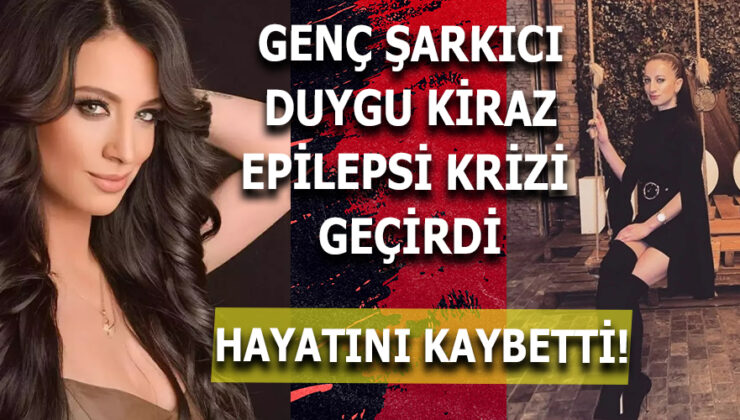 ÜNLÜ ŞARKICI DUYGU KİRAZ EPİLEPSİ KRİZİ NEDENİYLE HAYATINI KAYBETTİ