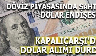 KAPALIÇARŞI’DA DOLAR ALIMINA ENGEL: SAHTE PARA PANİĞİ BÜYÜYOR