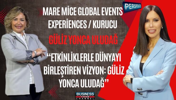 Güliz Yonca Uludağ’dan Global Etkinlik Sektöründe Liderlik Vizyonu