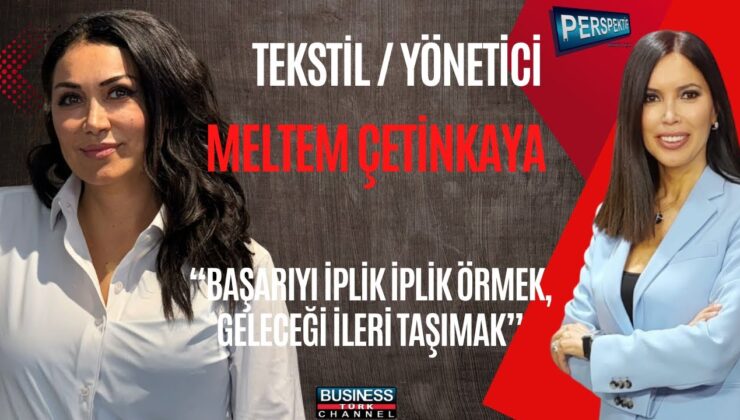 “Meltem Çetinkaya: Türk Tekstilinde Sürdürülebilir Başarı ve Yeni Nesle Çağrı”